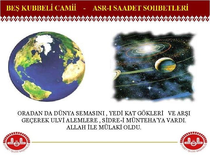 ORADAN DA DÜNYA SEMASINI , YEDİ KAT GÖKLERİ VE ARŞI GEÇEREK ULVİ ALEMLERE ,