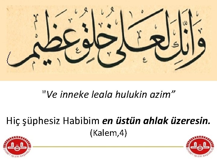 "Ve inneke leala hulukin azim” Hiç şüphesiz Habibim en üstün ahlak üzeresin. (Kalem, 4)