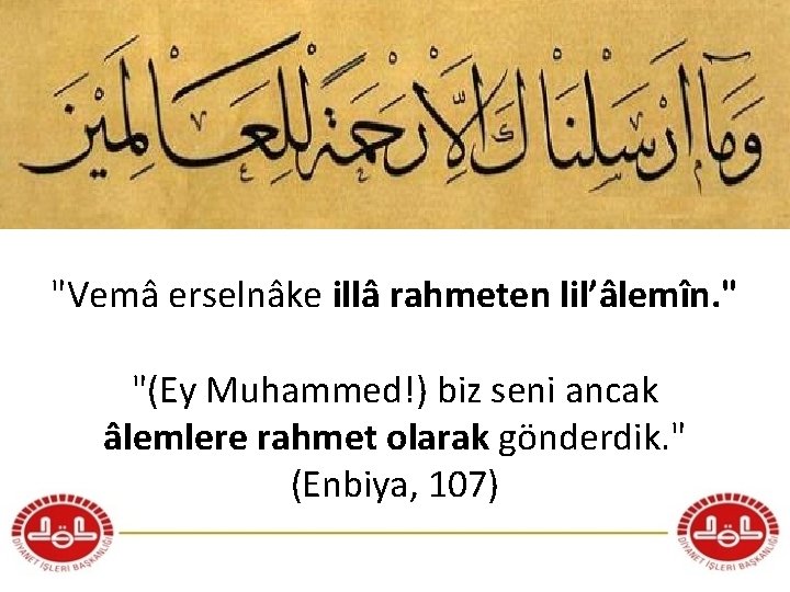 "Vemâ erselnâke illâ rahmeten lil’âlemîn. " "(Ey Muhammed!) biz seni ancak âlemlere rahmet olarak