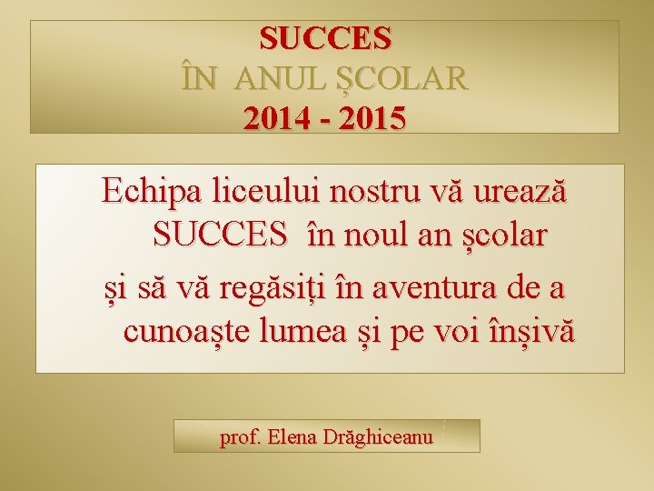 SUCCES ÎN ANUL ȘCOLAR 2014 - 2015 Echipa liceului nostru vă urează SUCCES în