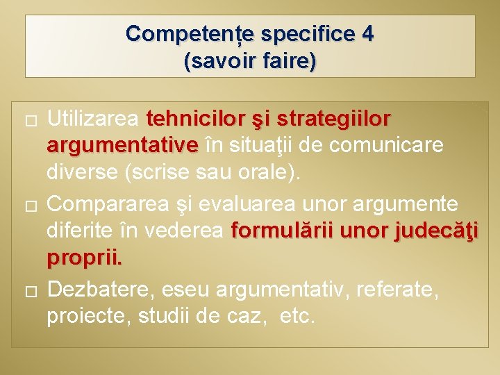 Competențe specifice 4 (savoir faire) � � � Utilizarea tehnicilor şi strategiilor argumentative în