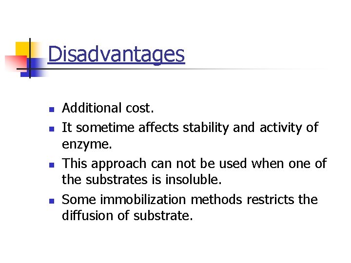 Disadvantages n n Additional cost. It sometime affects stability and activity of enzyme. This