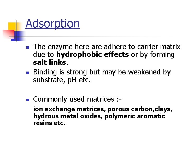 Adsorption n The enzyme here adhere to carrier matrix due to hydrophobic effects or