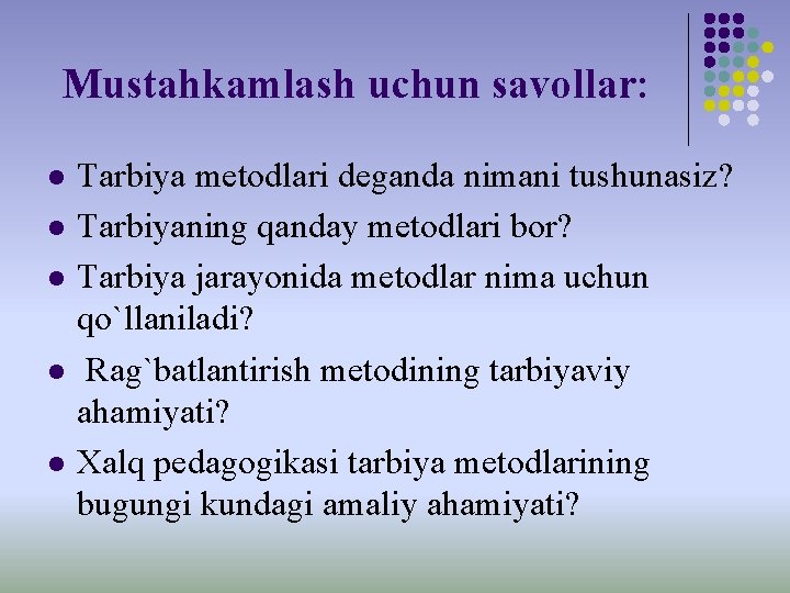 Mustahkamlash uchun savollar: l l l Tarbiya metodlari deganda nimani tushunasiz? Tarbiyaning qanday metodlari