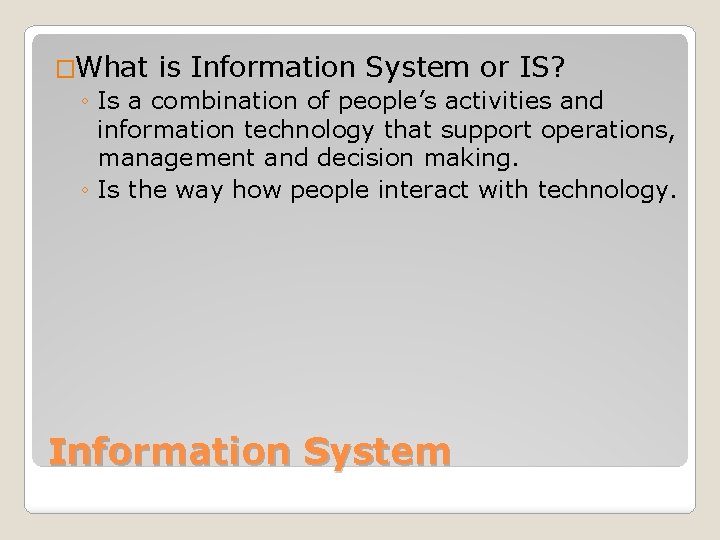 �What is Information System or IS? ◦ Is a combination of people’s activities and