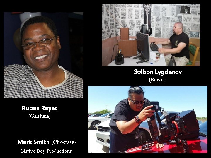 Solbon Lygdenov (Buryat) Ruben Reyes (Garifuna) Mark Smith (Choctaw) Native Boy Productions 