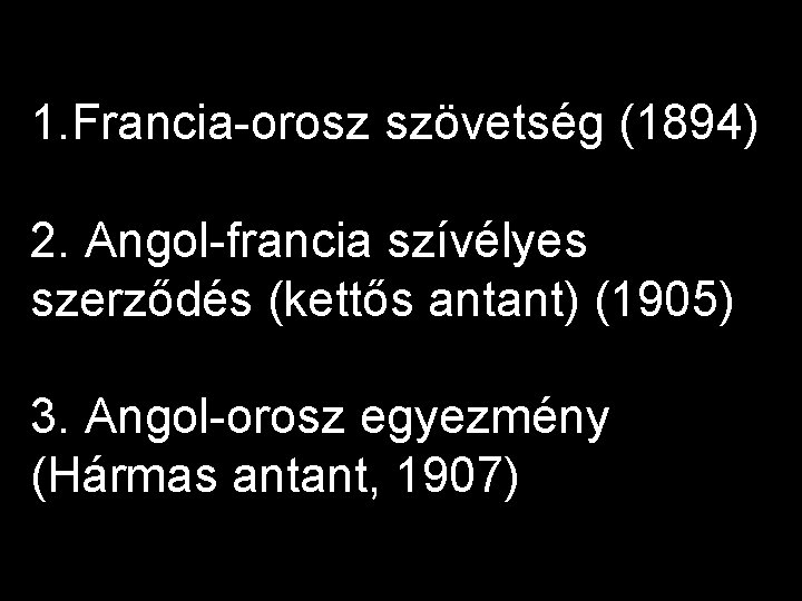 1. Francia-orosz szövetség (1894) 2. Angol-francia szívélyes szerződés (kettős antant) (1905) 3. Angol-orosz egyezmény