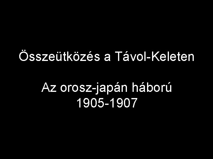Összeütközés a Távol-Keleten Az orosz-japán háború 1905 -1907 