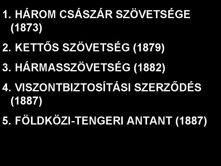 1. HÁROM CSÁSZÁR SZÖVETSÉGE (1873) 2. KETTŐS SZÖVETSÉG (1879) 3. HÁRMASSZÖVETSÉG (1882) 4. VISZONTBIZTOSÍTÁSI