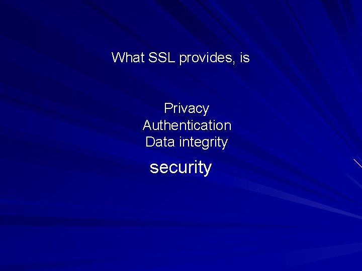 What SSL provides, is Privacy Authentication Data integrity security 