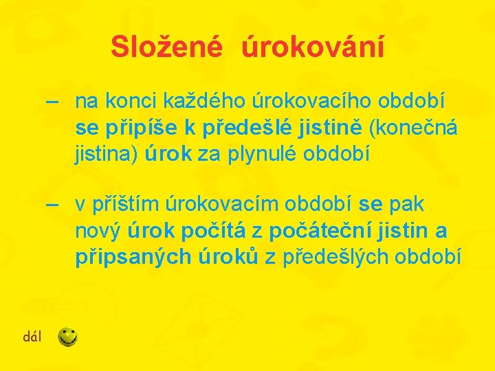 Složené úrokování – na konci každého úrokovacího období se připíše k předešlé jistině (konečná