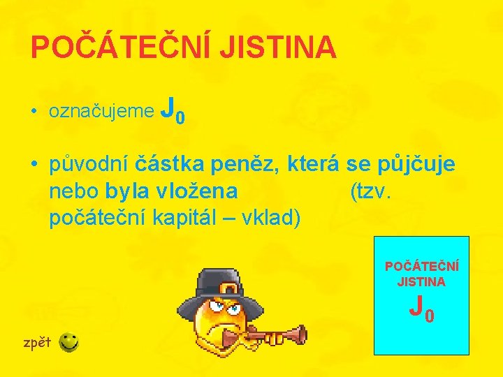 POČÁTEČNÍ JISTINA • označujeme J 0 • původní částka peněz, která se půjčuje nebo