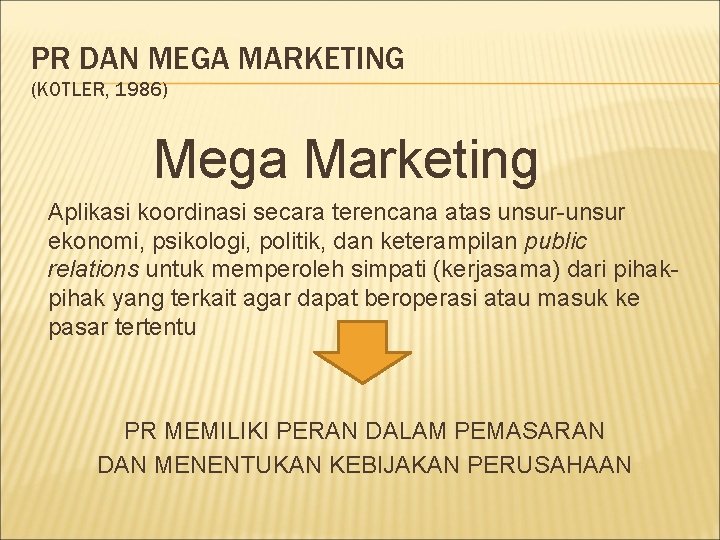 PR DAN MEGA MARKETING (KOTLER, 1986) Mega Marketing Aplikasi koordinasi secara terencana atas unsur-unsur