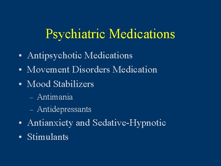 Psychiatric Medications • Antipsychotic Medications • Movement Disorders Medication • Mood Stabilizers – –
