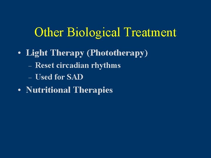 Other Biological Treatment • Light Therapy (Phototherapy) – – Reset circadian rhythms Used for