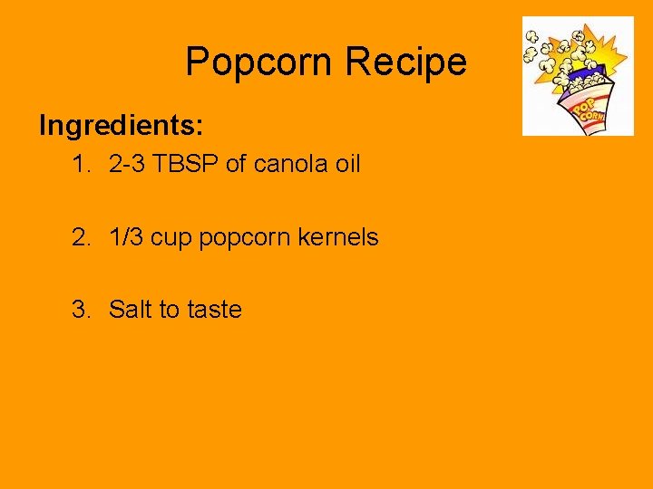 Popcorn Recipe Ingredients: 1. 2 -3 TBSP of canola oil 2. 1/3 cup popcorn
