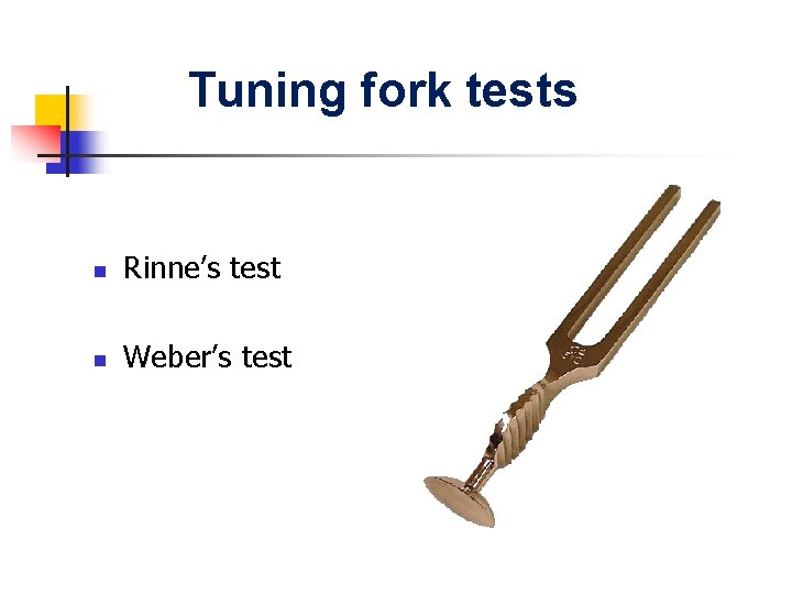Tuning fork tests n Rinne’s test n Weber’s test 