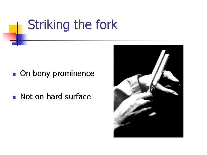 Striking the fork n On bony prominence n Not on hard surface 