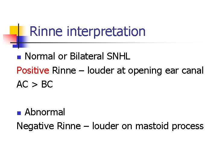 Rinne interpretation Normal or Bilateral SNHL Positive Rinne – louder at opening ear canal