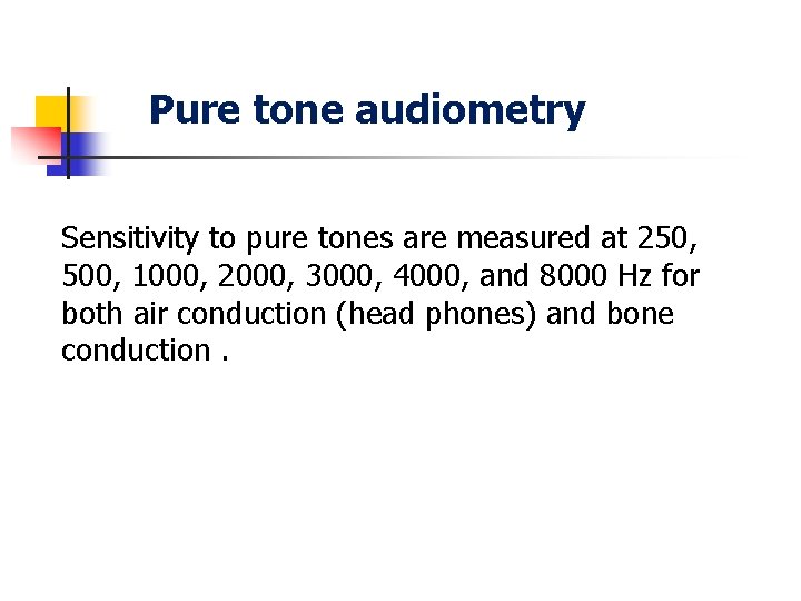 Pure tone audiometry Sensitivity to pure tones are measured at 250, 500, 1000, 2000,