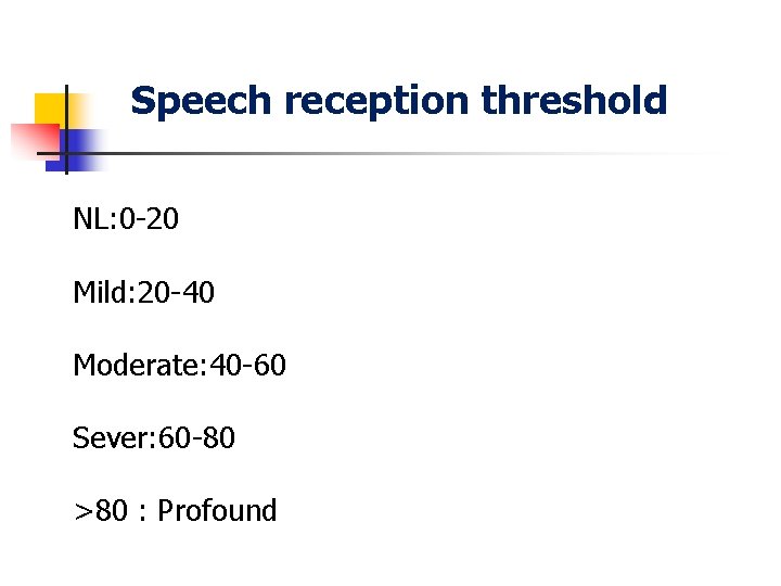 Speech reception threshold NL: 0 20 Mild: 20 40 Moderate: 40 60 Sever: 60