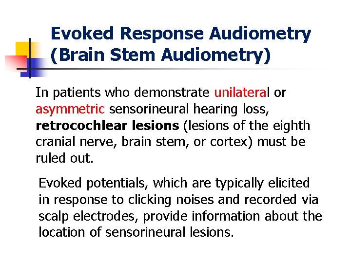 Evoked Response Audiometry (Brain Stem Audiometry) In patients who demonstrate unilateral or asymmetric sensorineural