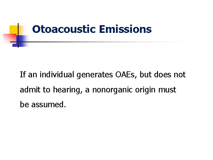 Otoacoustic Emissions If an individual generates OAEs, but does not admit to hearing, a