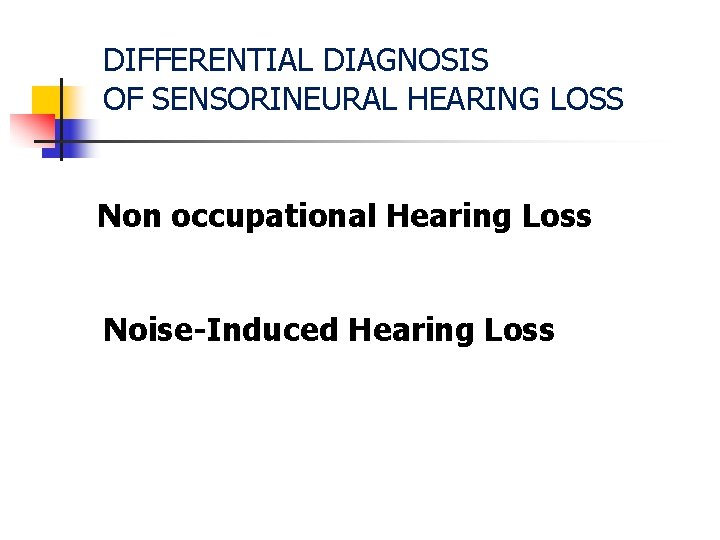 DIFFERENTIAL DIAGNOSIS OF SENSORINEURAL HEARING LOSS Non occupational Hearing Loss Noise-Induced Hearing Loss 