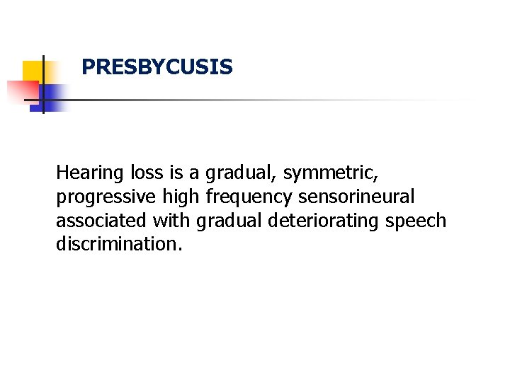 PRESBYCUSIS Hearing loss is a gradual, symmetric, progressive high frequency sensorineural associated with gradual