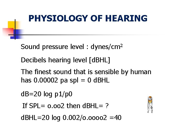 PHYSIOLOGY OF HEARING Sound pressure level : dynes/cm 2 Decibels hearing level [d. BHL]