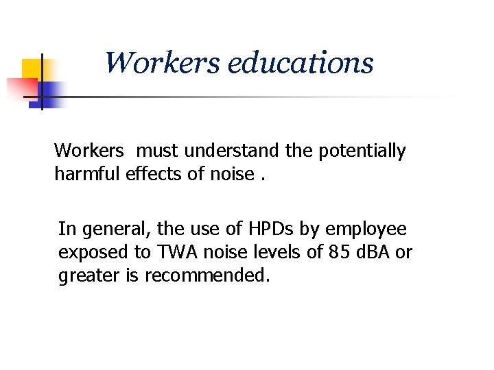 Workers educations Workers must understand the potentially harmful effects of noise. In general, the