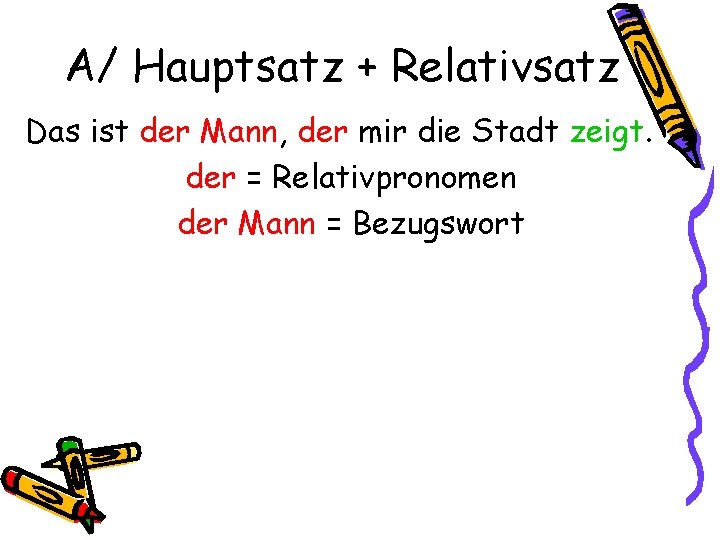 A/ Hauptsatz + Relativsatz Das ist der Mann, der mir die Stadt zeigt. der