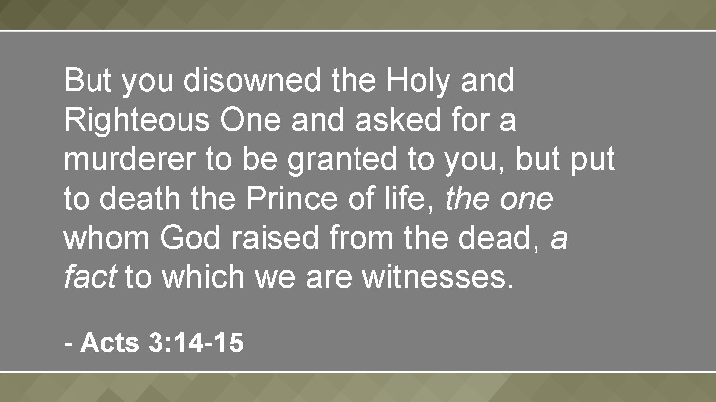 But you disowned the Holy and Righteous One and asked for a murderer to