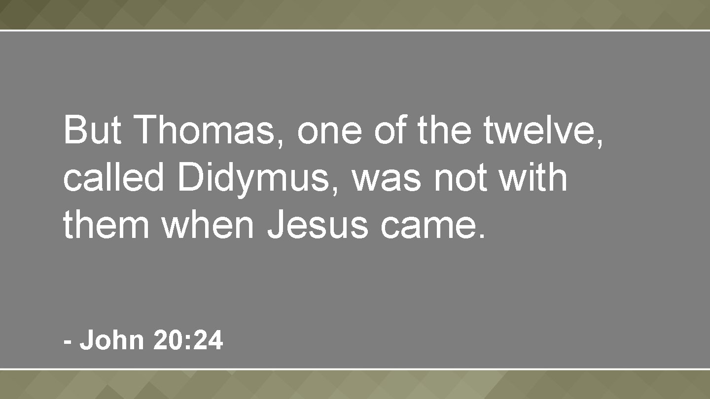 But Thomas, one of the twelve, called Didymus, was not with them when Jesus