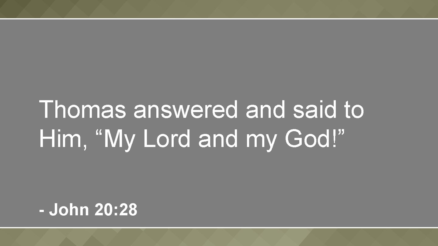  Thomas answered and said to Him, “My Lord and my God!” - John