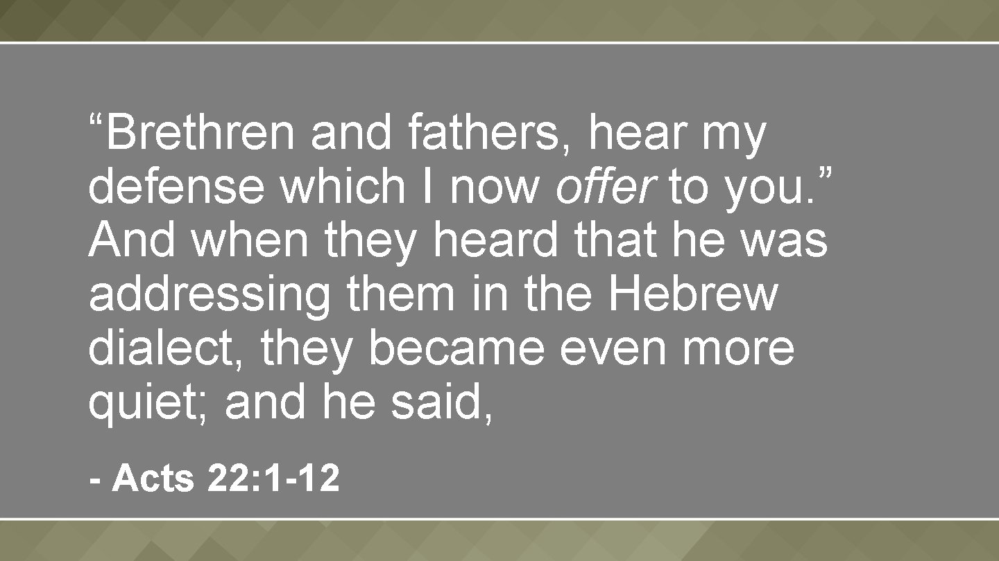 “Brethren and fathers, hear my defense which I now offer to you. ” And