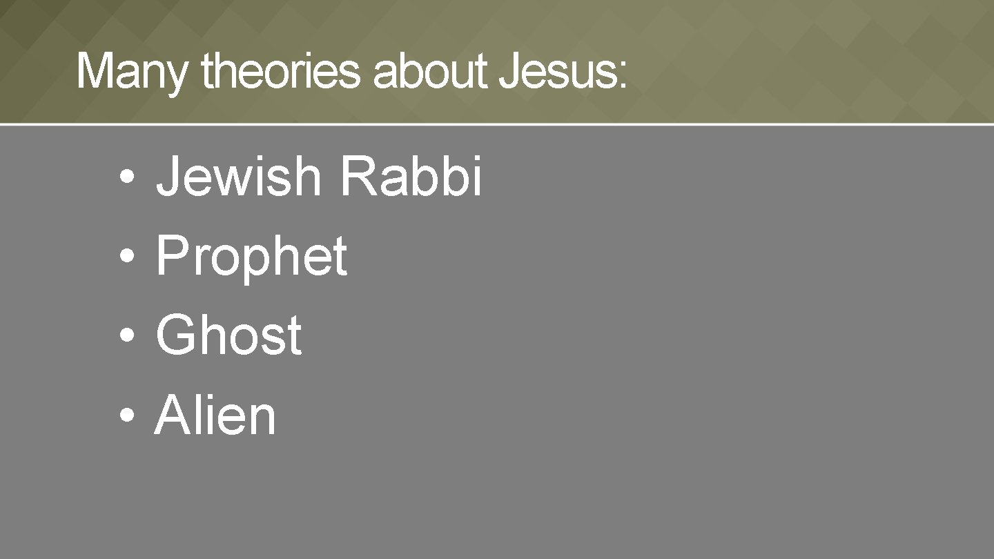 Many theories about Jesus: • • Jewish Rabbi Prophet Ghost Alien 