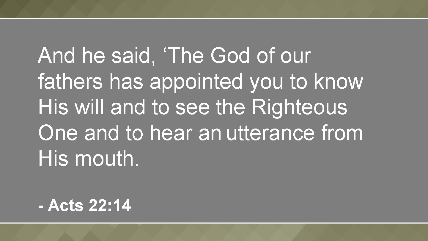 And he said, ‘The God of our fathers has appointed you to know His