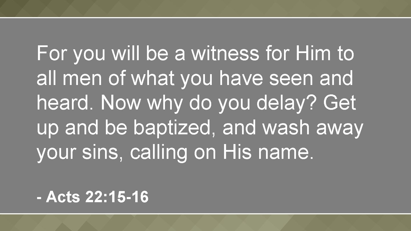 For you will be a witness for Him to all men of what you