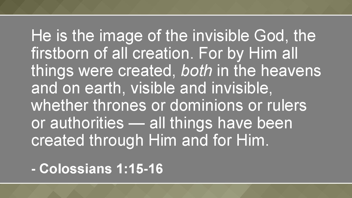 He is the image of the invisible God, the firstborn of all creation. For