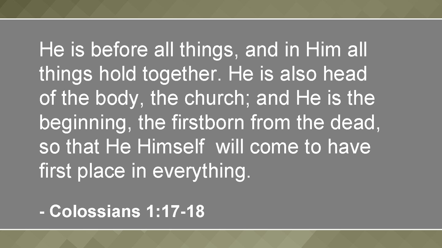 He is before all things, and in Him all things hold together. He is