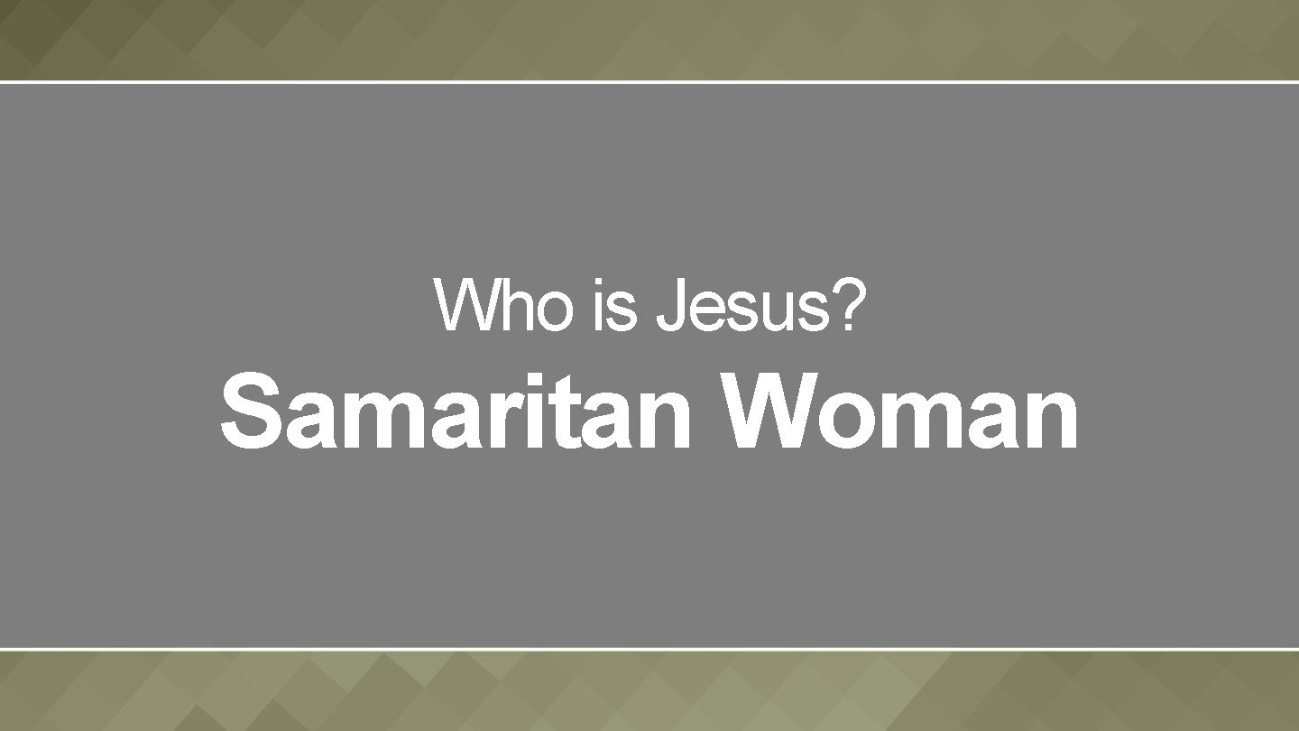 Who is Jesus? Samaritan Woman 