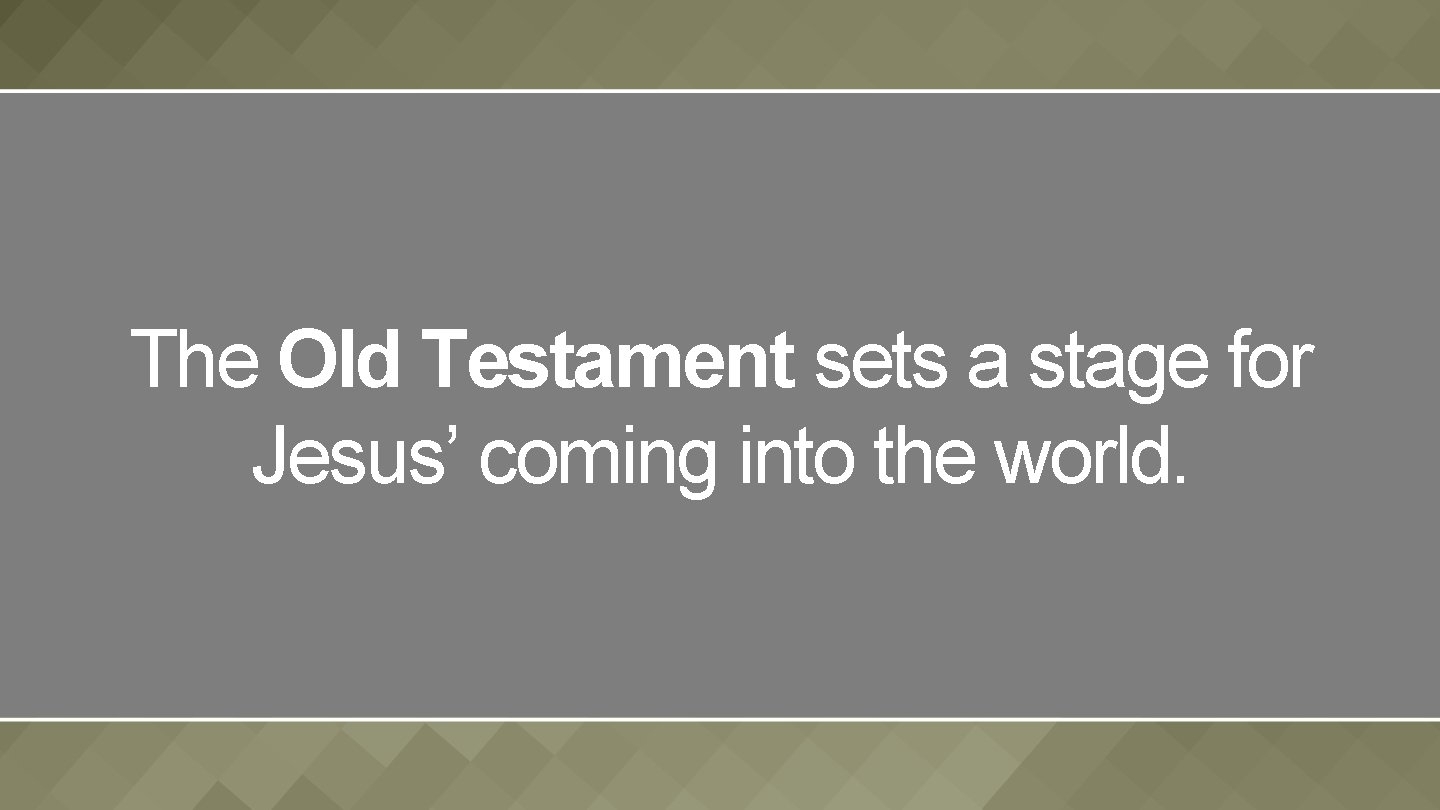 The Old Testament sets a stage for Jesus’ coming into the world. 