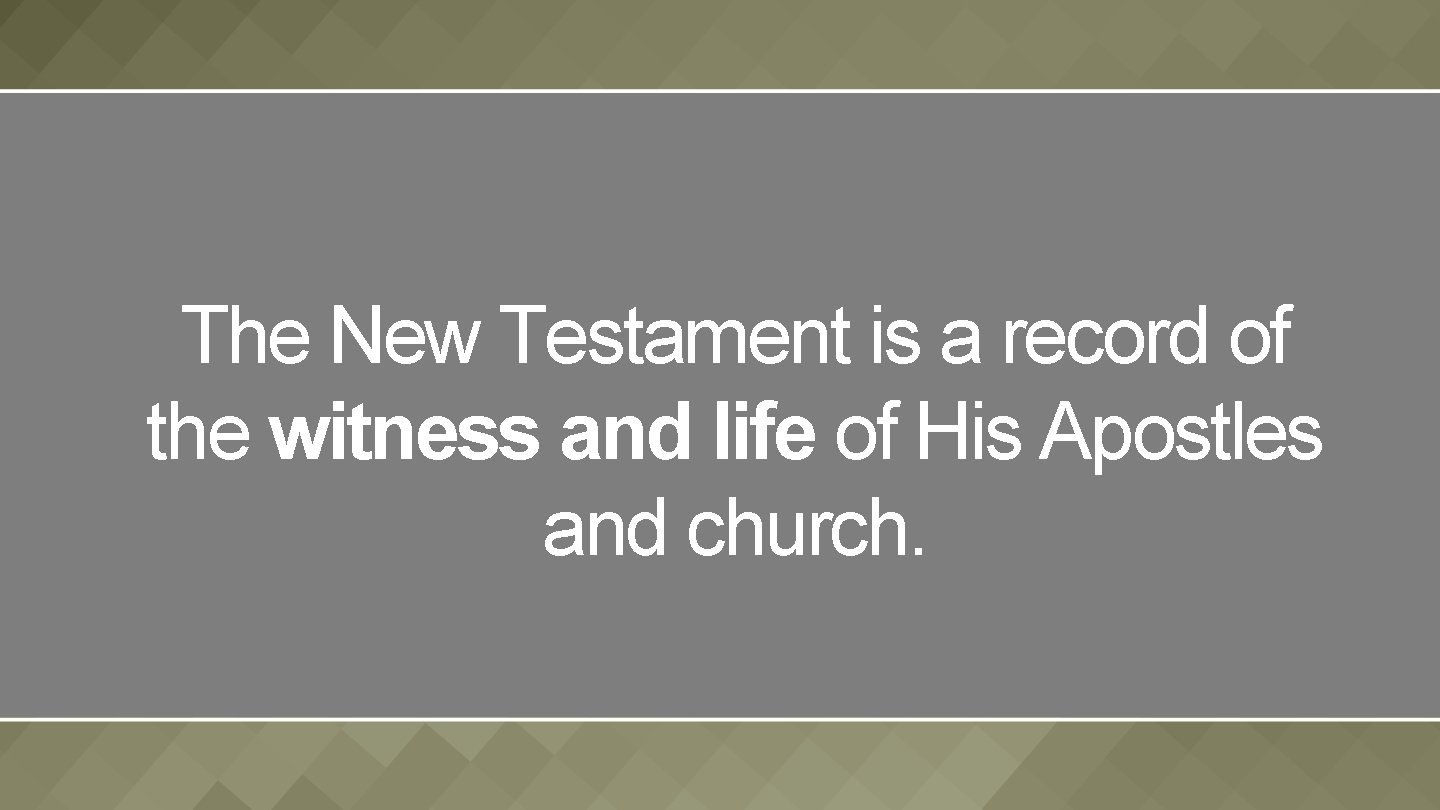 The New Testament is a record of the witness and life of His Apostles