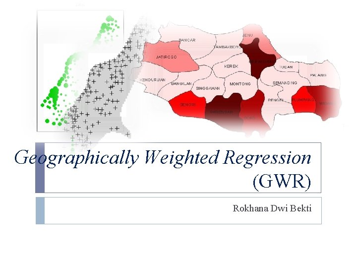 Geographically Weighted Regression (GWR) Rokhana Dwi Bekti 