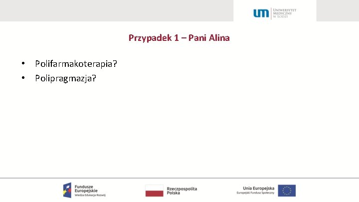 Przypadek 1 – Pani Alina • Polifarmakoterapia? • Polipragmazja? 