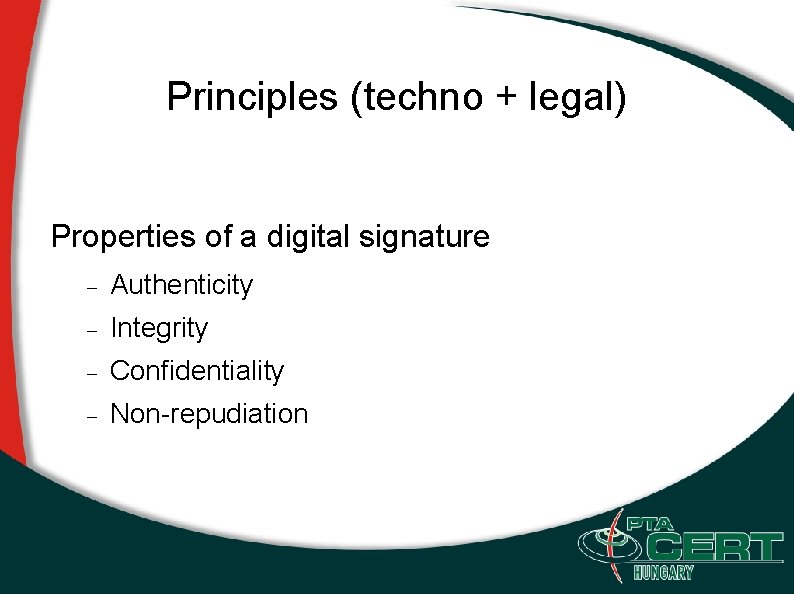 Principles (techno + legal) Properties of a digital signature Authenticity Integrity Confidentiality Non-repudiation 