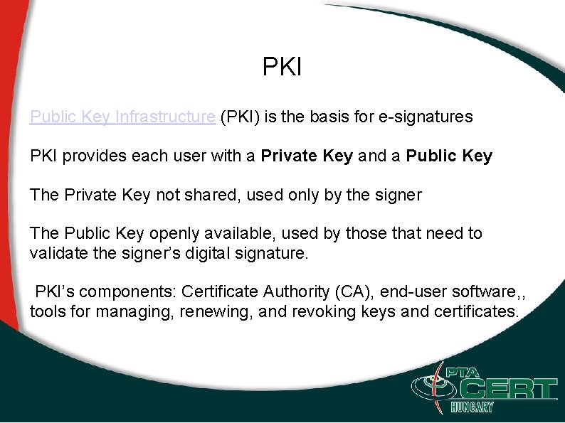 PKI Public Key Infrastructure (PKI) is the basis for e-signatures PKI provides each user