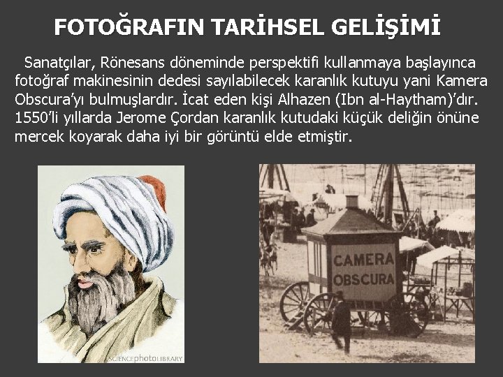 FOTOĞRAFIN TARİHSEL GELİŞİMİ Sanatçılar, Rönesans döneminde perspektifi kullanmaya başlayınca fotoğraf makinesinin dedesi sayılabilecek karanlık