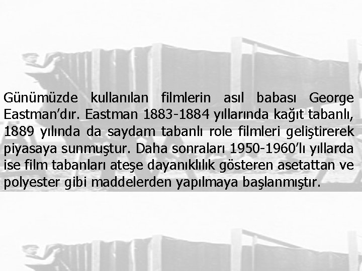 Günümüzde kullanılan filmlerin asıl babası George Eastman’dır. Eastman 1883 -1884 yıllarında kağıt tabanlı, 1889